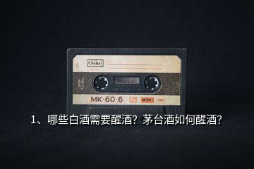 1、哪些白酒需要醒酒？茅臺酒如何醒酒？