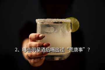 2、哪些明星酒后喝出過“荒唐事”？