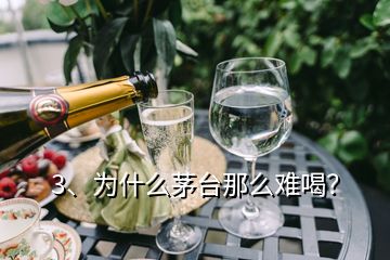 3、為什么茅臺那么難喝？
