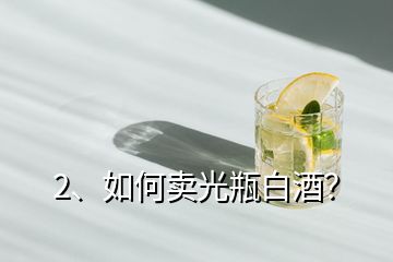 2、如何賣光瓶白酒？