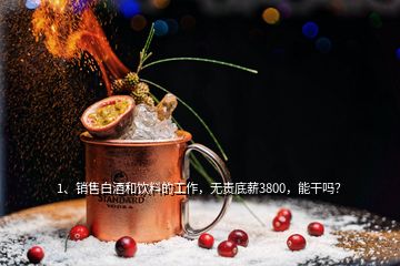 1、銷售白酒和飲料的工作，無責底薪3800，能干嗎？