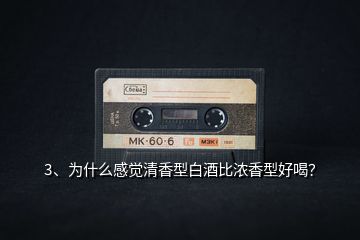 3、為什么感覺清香型白酒比濃香型好喝？