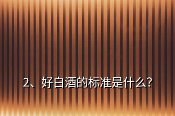 2、好白酒的標(biāo)準(zhǔn)是什么？