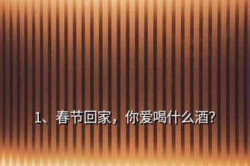 1、春節(jié)回家，你愛(ài)喝什么酒？