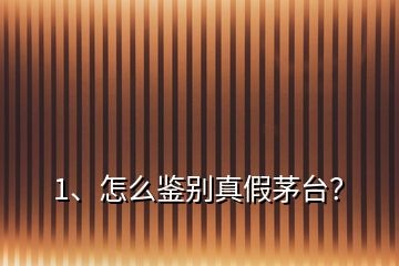 1、怎么鑒別真假茅臺(tái)？