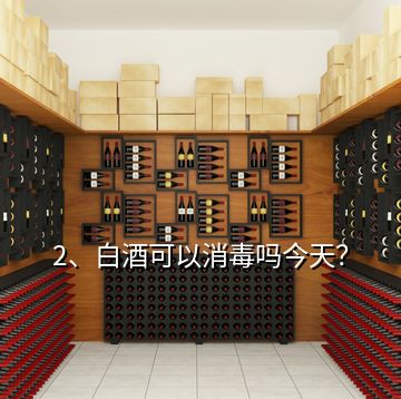 2、白酒可以消毒嗎今天？