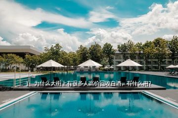 1、為什么大街上有很多人高價回收白酒，有什么用？