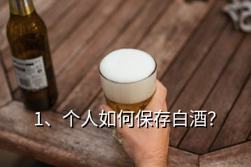 1、個人如何保存白酒？