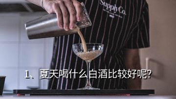 1、夏天喝什么白酒比較好呢？