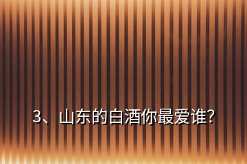 3、山東的白酒你最愛誰？