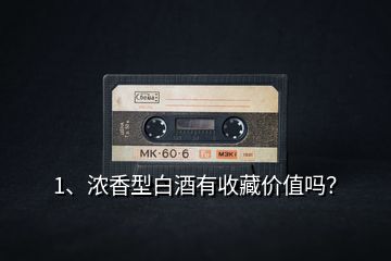 1、濃香型白酒有收藏價值嗎？