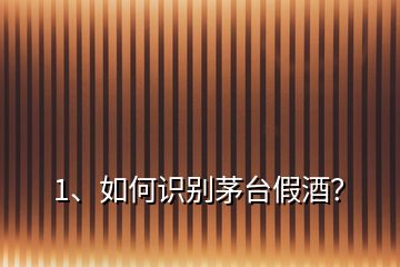 1、如何識別茅臺假酒？