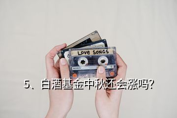 5、白酒基金中秋還會漲嗎？