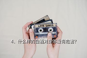 4、什么樣的白酒對身體沒有危害？