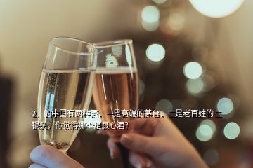 2、的中國有兩種酒，一是高端的茅臺，二是老百姓的二鍋頭，你覺得哪個是良心酒？