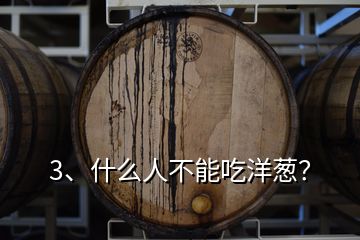 3、什么人不能吃洋蔥？
