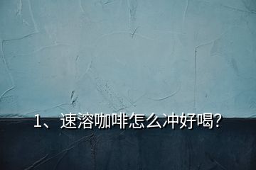 1、速溶咖啡怎么沖好喝？