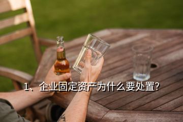 1、企業(yè)固定資產(chǎn)為什么要處置？