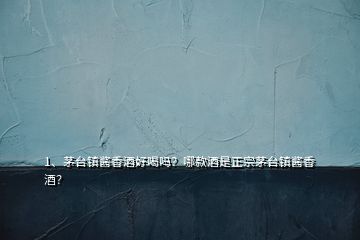1、茅臺(tái)鎮(zhèn)醬香酒好喝嗎？哪款酒是正宗茅臺(tái)鎮(zhèn)醬香酒？