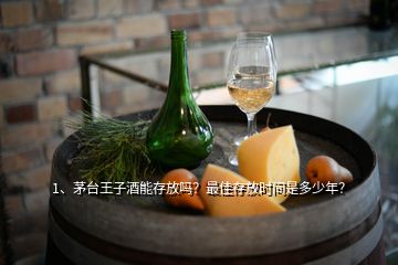 1、茅臺王子酒能存放嗎？最佳存放時間是多少年？