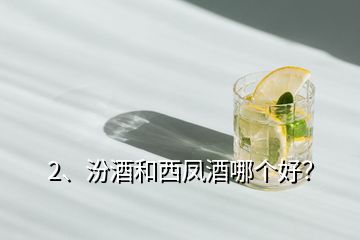 2、汾酒和西鳳酒哪個好？