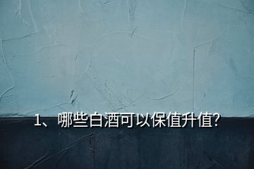 1、哪些白酒可以保值升值？