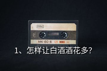 1、怎樣讓白酒酒花多？