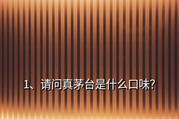 1、請(qǐng)問(wèn)真茅臺(tái)是什么口味？