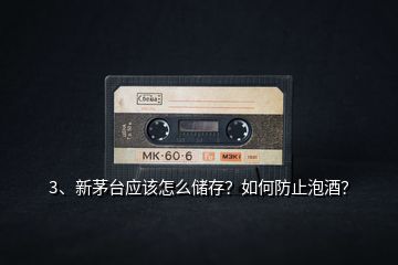 3、新茅臺(tái)應(yīng)該怎么儲(chǔ)存？如何防止泡酒？
