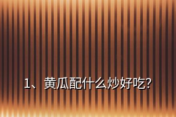 1、黃瓜配什么炒好吃？