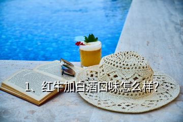 1、紅牛加白酒口味怎么樣？