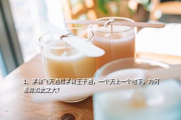 1、茅臺飛天酒和茅臺王子酒，一個天上一個地下，為何差距如此之大？