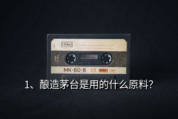 1、釀造茅臺是用的什么原料？