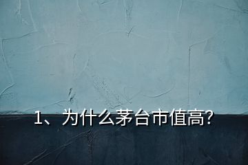 1、為什么茅臺(tái)市值高？