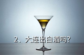 2、大連出白酒嗎？
