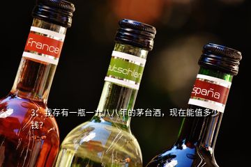 3、我存有一瓶一九八八年的茅臺(tái)酒，現(xiàn)在能值多少錢？