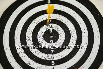 3、白酒行業(yè)復(fù)蘇回暖，中小酒企如何“趁勢(shì)而上”？