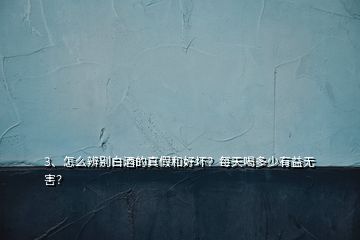 3、怎么辨別白酒的真假和好壞？每天喝多少有益無害？