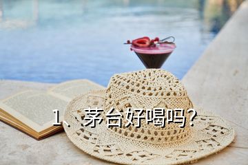 1、茅臺好喝嗎？