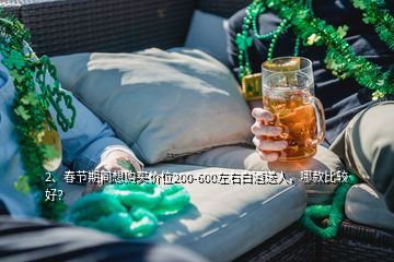 2、春節(jié)期間想購買價位200-600左右白酒送人，哪款比較好？