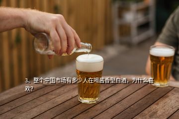 3、整個中國市場有多少人在喝醬香型白酒，為什么喜歡？