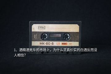 1、酒精酒充斥的市場(chǎng)上，為什么貨真價(jià)實(shí)的白酒反而沒人相信？