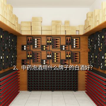 2、中藥泡酒用什么牌子的白酒好？