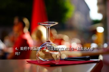 4、能把不同品牌、不同度數(shù)的白酒混在一起去泡人參嗎？