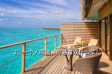 2、一個(gè)人喝酒，你最喜歡什么菜？