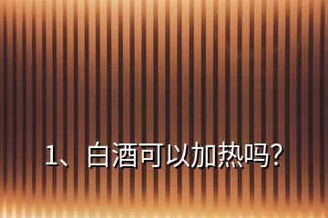 1、白酒可以加熱嗎？