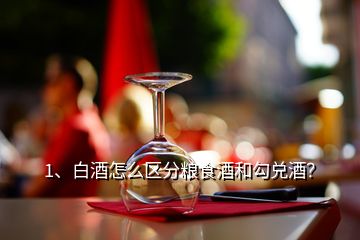 1、白酒怎么區(qū)分糧食酒和勾兌酒？