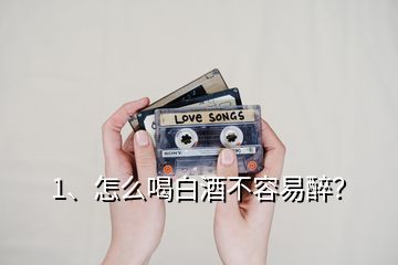1、怎么喝白酒不容易醉？