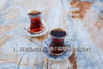 1、網(wǎng)購品牌白酒，哪個購物網(wǎng)站有保障？