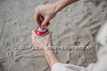 2、OEM產(chǎn)品定制，如何做一款自己想要的白酒產(chǎn)品？